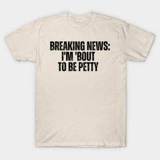 Breaking News I'm 'Bout To Be Petty T-Shirt